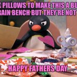 Angry Penguin | I GOT PINK PILLOWS TO MAKE THIS A BUBBLEGUM METAL BRAIN BENCH BUT THEY’RE NOT HERE YET; HAPPY FATHERS DAY | image tagged in angry penguin | made w/ Imgflip meme maker