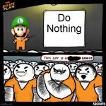 Do Nothing | Do Nothing | image tagged in the escape plan,memes,funny,luigi,nothing,super mario | made w/ Imgflip meme maker