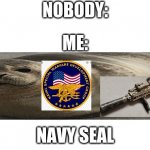 Blank image | NOBODY:; ME:; NAVY SEAL | image tagged in blank image | made w/ Imgflip meme maker