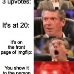 I'm not begging for upvotes. | Your meme gets 3 upvotes:; It's at 20:; It's on the front page of Imgflip:; You show it to the person next to you and they laugh: | image tagged in keeps getting better,upvotes | made w/ Imgflip meme maker
