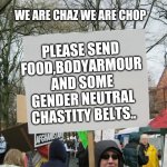 blank protest sing | WE ARE CHAZ WE ARE CHOP; PLEASE SEND FOOD,BODYARMOUR AND SOME GENDER NEUTRAL CHASTITY BELTS.. | image tagged in blank protest sing | made w/ Imgflip meme maker