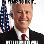 I PROMISE TO FIX IT | I KNOW I HAD 43 YEARS TO FIX IT... BUT I PROMISE I WILL FIX IT THIS TIME! I PROMISE! | image tagged in memes,joe biden | made w/ Imgflip meme maker