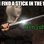 N I N J U H | WHEN I FIND A STICK IN THE WOODS | image tagged in stonks ninjuh | made w/ Imgflip meme maker