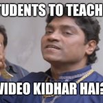 Johny Lever With Knife | STUDENTS TO TEACHER; VIDEO KIDHAR HAI? | image tagged in johny lever with knife | made w/ Imgflip meme maker