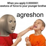 Meme man aggression | When you apply 0.0000001 newtons of force to your younger brother | image tagged in meme man aggression,memes | made w/ Imgflip meme maker