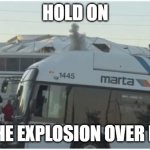 MARTA Bus | HOLD ON; LET THE EXPLOSION OVER FIRST. | image tagged in marta bus | made w/ Imgflip meme maker