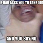 kid getting choked | WHEN YOUR DAD ASKS YOU TO TAKE OUT THE TRAH; AND YOU SAY NO | image tagged in kid getting choked | made w/ Imgflip meme maker