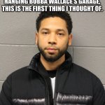 bubba wallace | WHEN I HEARD A NOOSE WAS FOUND HANGING BUBBA WALLACE'S GARAGE, THIS IS THE FIRST THING I THOUGHT OF. | image tagged in jussie smollett | made w/ Imgflip meme maker