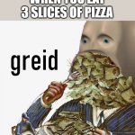 Meme man is greidy | WHEN YOU EAT 3 SLICES OF PIZZA | image tagged in meme man greed,memes,pizza | made w/ Imgflip meme maker
