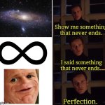 Isn't it beautiful? | image tagged in perfection,memes,sosig | made w/ Imgflip meme maker