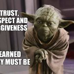 You Can't Get Forgiven Just Because You Ask.  Earn Forgiveness | TRUST, RESPECT AND FORGIVENESS; EARNED THEY MUST BE | image tagged in yoda serious  earnest,forgiveness,never forget,please forgive me,and just like that,memes | made w/ Imgflip meme maker