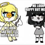 Angel and demin | ME LOOK HAPPY BUT ME SAD; 😞; ME LOOK SAD BUT IT'S JUST A MASK | image tagged in idk | made w/ Imgflip meme maker
