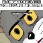 Unsetteled Tom | ME: THROWS MY REMOTE AT THE TV SCREEN BECAUSE IT WON'T TURN ON EVERYONE ELSE AT THE BEST BUY | image tagged in unsetteled tom | made w/ Imgflip meme maker