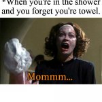 Mom | *When you're in the shower and you forget you're towel. Mommm... | image tagged in mommy dearest | made w/ Imgflip meme maker