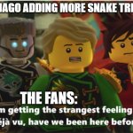 Deja Vu Ninjago | NINJAGO ADDING MORE SNAKE TRIBES; THE FANS: | image tagged in deja vu ninjago | made w/ Imgflip meme maker