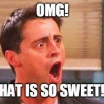 Friends Joe | OMG! THAT IS SO SWEET!!! | image tagged in joey from friends,sweet | made w/ Imgflip meme maker