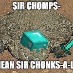 sir chonk. | SIR CHOMPS-; I MEAN SIR CHONKS-A-LOT | image tagged in thicc crocodile,chonky boi,thicc,memes,relatable,plskillme | made w/ Imgflip meme maker