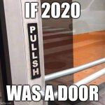 2020 door | IF 2020; WAS A DOOR | image tagged in door | made w/ Imgflip meme maker