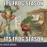 FROG | ITS FROG SEASON; ITS FROG SEASON | image tagged in frog | made w/ Imgflip meme maker