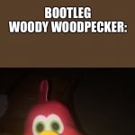 Bootleg woody woodpecker | DOCTOR:BOOTLEG WOODY WOODPECKER ISN’T REAL. HE CAN’T HURT YOU. BOOTLEG WOODY WOODPECKER: | image tagged in bootleg woody woodpecker,woody woodpecker,memes,fun,doctor,he cannot hurt you | made w/ Imgflip meme maker