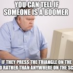 Angry Old Boomer | YOU CAN TELL IF SOMEONE IS A BOOMER; IF THEY PRESS THE TRIANGLE ON THE VIDEO RATHER THAN ANYWHERE ON THE SCREEN | image tagged in angry old boomer | made w/ Imgflip meme maker