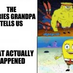 strong vs weak spongebob | THE STORIES GRANDPA TELLS US; WHAT ACTUALLY HAPPENED | image tagged in strong vs weak spongebob | made w/ Imgflip meme maker