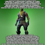 fortnite black man | THE MISSILE KNOWS WHERE IT IS AT ALL TIMES. IT KNOWS THIS BECAUSE IT KNOWS WHERE IT ISN'T. BY SUBTRACTING WHERE IT IS FROM WHERE IT ISN'T, OR WHERE IT ISN'T FROM WHERE IT IS (WHICHEVER IS GREATER), IT OBTAINS A DIFFERENCE, OR DEVIATION. THE GUIDANCE SUBSYSTEM USES DEVIATIONS TO GENERATE CORRECTIVE COMMANDS TO DRIVE THE MISSILE FROM A POSITION WHERE IT IS TO A POSITION WHERE IT ISN'T, AND ARRIVING AT A POSITION WHERE IT WASN'T, IT NOW IS. CONSEQUENTLY, THE POSITION WHERE IT IS, IS NOW THE POSITION THAT IT WASN'T, AND IT FOLLOWS THAT THE POSITION THAT IT WAS, IS NOW THE POSITION THAT IT ISN'T. IN THE EVENT THAT THE POSITION THAT IT IS IN IS NOT THE POSITION THAT IT WASN'T, THE SYSTEM HAS ACQUIRED A VARIATION, THE VARIATION BEING THE DIFFERENCE BETWEEN WHERE THE MISSILE IS, AND WHERE IT WASN'T. IF VARIATION IS CONSIDERED TO BE A SIGNIFICANT FACTOR, IT TOO MAY BE CORRECTED BY THE GEA. HOWEVER, THE MISSILE MUST ALSO KNOW WHERE IT WAS.
THE MISSILE GUIDANCE COMPUTER SCENARIO WORKS AS FOLLOWS. BECAUSE A VARIATION HAS MODIFIED SOME OF THE INFORMATION THE MISSILE HAS OBTAINED, IT IS NOT SURE JUST WHERE IT IS. HOWEVER, IT IS SURE WHERE IT ISN'T, WITHIN REASON, AND IT KNOWS WHERE IT WAS. IT NOW SUBTRACTS WHERE IT SHOULD BE FROM WHERE IT WASN'T, OR VICE-VERSA, AND BY DIFFERENTIATING THIS FROM THE ALGEBRAIC SUM OF WHERE IT SHOULDN'T BE, AND WHERE IT WAS, IT IS ABLE TO OBTAIN THE DEVIATION AND ITS VARIATION, WHICH IS CALLED ERROR. | image tagged in fortnite black man | made w/ Imgflip meme maker