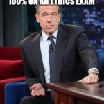 Brian Williams | NOT TO BRAG OR ANYTHING BUT I JUST SCORED 100% ON AN ETHICS EXAM; TURNS OUT MY PROFESSOR WAS EASY TO BLACKMAIL | image tagged in brian williams | made w/ Imgflip meme maker