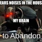 Time To Abandon Ship | HEARS NOISES IN THE HOUSE; MY BRAIN | image tagged in time to abandon ship | made w/ Imgflip meme maker
