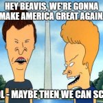 beavis and butthead | HEY BEAVIS, WE'RE GONNA MAKE AMERICA GREAT AGAIN. COOL - MAYBE THEN WE CAN SCORE | image tagged in beavis and butthead | made w/ Imgflip meme maker