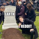 It is true tho | EARTH; REDDIT | image tagged in guy posing in front of grave | made w/ Imgflip meme maker