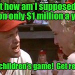 And I play this kid’s game better than children do | But how am I supposed to live on only $1 million a year? I play a children’s game!  Get real, lady! | image tagged in baseball strike,milliinaires,whiners,childrens game | made w/ Imgflip meme maker
