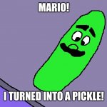Pickle Luigi | MARIO! I TURNED INTO A PICKLE! | image tagged in pickle luigi | made w/ Imgflip meme maker