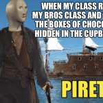 Piret | WHEN MY CLASS RAID MY BROS CLASS AND TAKES THE BOXES OF CHOCOLATE HIDDEN IN THE CUPBOARD | image tagged in piret | made w/ Imgflip meme maker