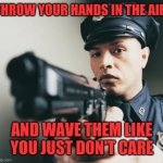 Police man with a gun | THROW YOUR HANDS IN THE AIR; AND WAVE THEM LIKE YOU JUST DON'T CARE | image tagged in police man with a gun | made w/ Imgflip meme maker