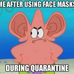 Patrick Ears | ME AFTER USING FACE MASKS; DURING QUARANTINE | image tagged in patrick ears,quarantine,coronavirus,corona,spongebob,face mask | made w/ Imgflip meme maker