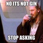 Qui-Gon Gin Drinking | NO ITS NOT GIN; STOP ASKING | image tagged in qui-gon gin drinking | made w/ Imgflip meme maker
