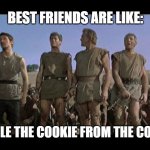 I am Spartacus | BEST FRIENDS ARE LIKE:; "NO, I STOLE THE COOKIE FROM THE COOKIE JAR" | image tagged in i am spartacus | made w/ Imgflip meme maker