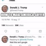 Trump Twitter | HOW TO MAKE AMERICA SUFFER | image tagged in trump twitter | made w/ Imgflip meme maker