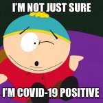 Covid | I’M NOT JUST SURE; I’M COVID-19 POSITIVE | image tagged in eric cartman | made w/ Imgflip meme maker