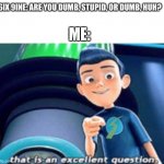 that is an excellent question | ME:; 6IX 9INE: ARE YOU DUMB, STUPID, OR DUMB, HUH? | image tagged in that is an excellent question,funny memes,6ix9ine | made w/ Imgflip meme maker