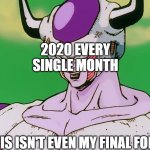 WHEN WILL THIS END | 2020 EVERY SINGLE MONTH; THIS ISN'T EVEN MY FINAL FORM | image tagged in this isn't even my final form | made w/ Imgflip meme maker