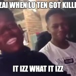 ATLA Meme | OZAI WHEN LU TEN GOT KILLED; IT IZZ WHAT IT IZZ | image tagged in it is what it is | made w/ Imgflip meme maker