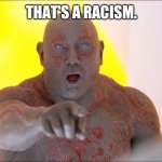 That's a racism | THAT'S A RACISM. | image tagged in drax pointing,racist,racism,no racism,lol,special kind of stupid | made w/ Imgflip meme maker