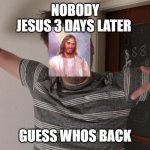 Guess who's back | NOBODY
JESUS 3 DAYS LATER; GUESS WHOS BACK | image tagged in guess who's back | made w/ Imgflip meme maker