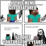 idk if this already exists. im not that good at editing tho | IF THIS MEME GETS FEATURED; I’LL QUIT YOUTUBE FOR 2 YEARS | image tagged in idk if this already exists im not that good at editing tho | made w/ Imgflip meme maker