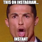 girls on instagram | GIRLS BE LIKE THIS ON INSTAGRAM... INSTANT MAN REPELLANT | image tagged in cristiano ronaldo ballon d'or | made w/ Imgflip meme maker