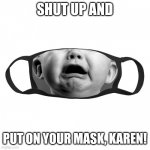 Crybaby anti masker | SHUT UP AND; PUT ON YOUR MASK, KAREN! | image tagged in crybaby face mask | made w/ Imgflip meme maker