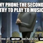 in term of ... we have no ... | MY PHONE THE SECOND I TRY TO PLAY TO MUSIC:; BATTERY; BATTERY | image tagged in in term of  we have no,battery,phone,music,song,technology | made w/ Imgflip meme maker