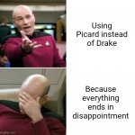 Picard Disappointment | Using Picard instead of Drake; Because everything ends in disappointment | image tagged in picard disappointment | made w/ Imgflip meme maker